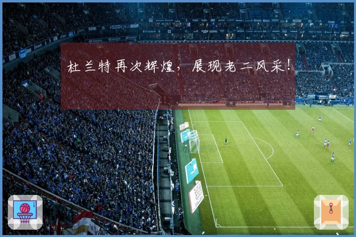 杜兰特再次辉煌，展现老二风采！