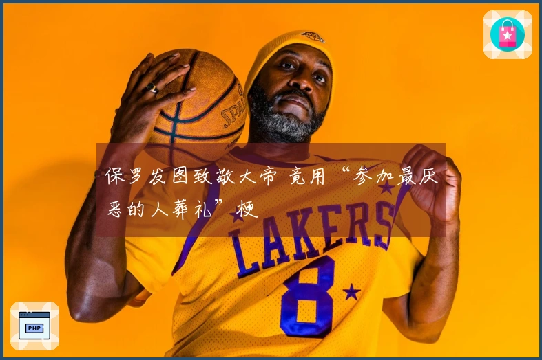 保罗发图致敬大帝 竟用“参加最厌恶的人葬礼”梗