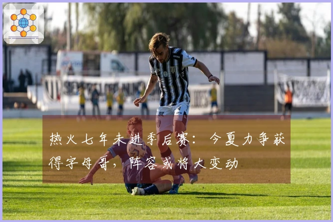 热火七年未进季后赛:今夏力争获得字母哥,阵容或将大变动