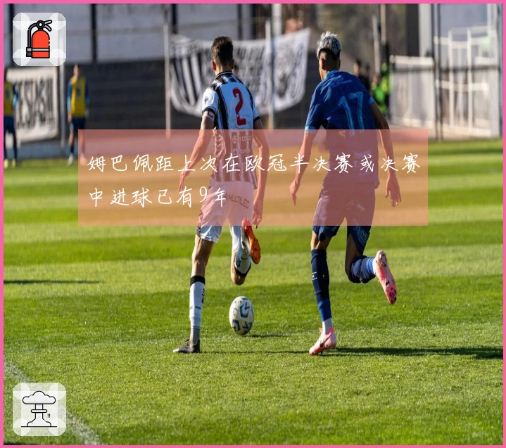 姆巴佩距上次在欧冠半决赛或决赛中进球已有9年
