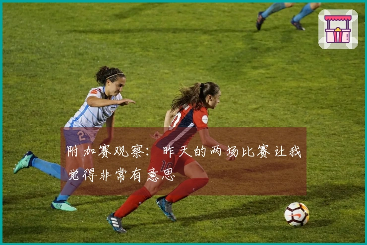 附加赛观察：昨天的两场比赛让我觉得非常有意思