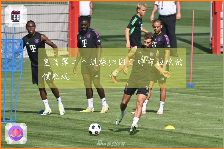 皇马第二个进球归因于对布拉欣的假犯规