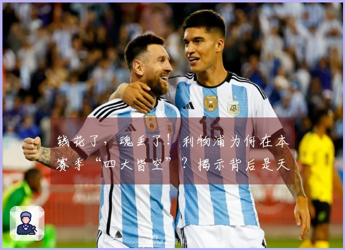 钱花了，魂丢了！利物浦为何在本赛季“四大皆空”？揭示背后是天灾还是人祸！