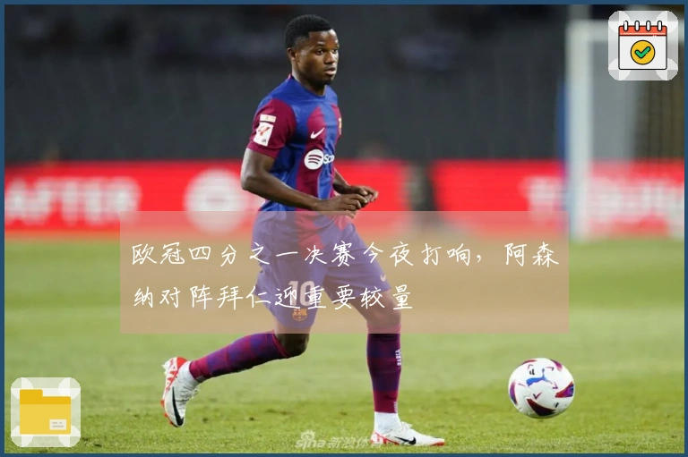 欧冠四分之一决赛今夜打响，阿森纳对阵拜仁迎重要较量