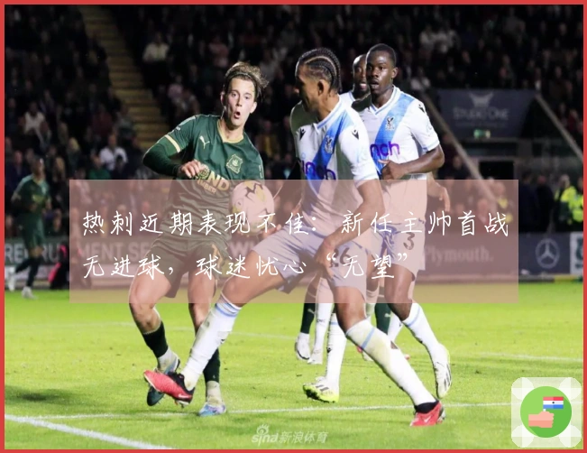 热刺近期表现不佳：新任主帅首战无进球，球迷忧心“无望”