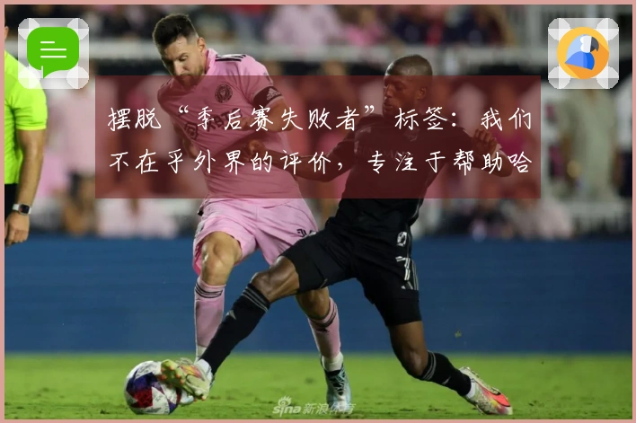 摆脱“季后赛失败者”标签：我们不在乎外界的评价，专注于帮助哈登